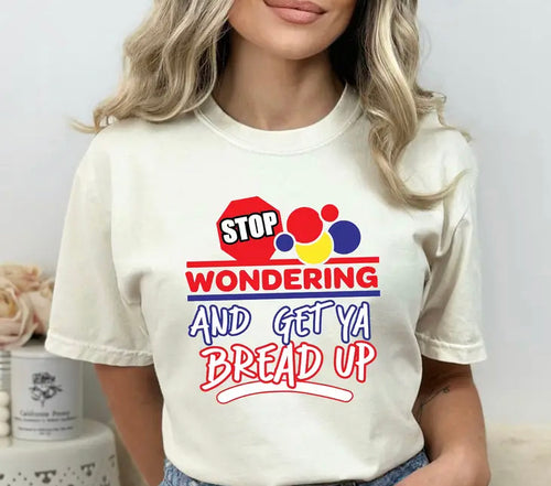 Stop Wondering And Get Ya Bread Up (Available in any color and style)